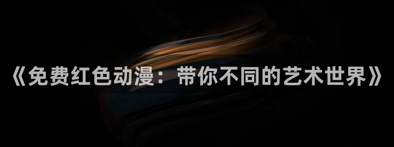 91动漫少女动漫：《免费红色动漫：带你不同的艺术世界》