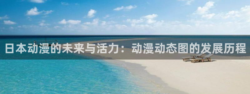 91动漫免费在线观看：日本动漫的未来与活力：动漫动态图的发展历程